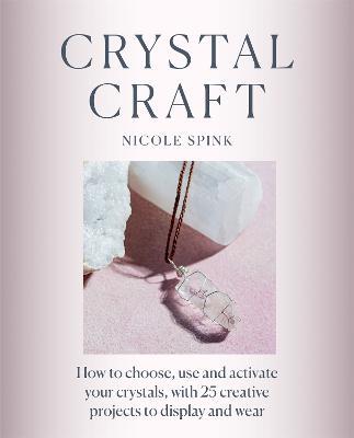 Crystal Craft: How to choose, use and activate your crystals with 25 creative projects - Nicole Spink - cover