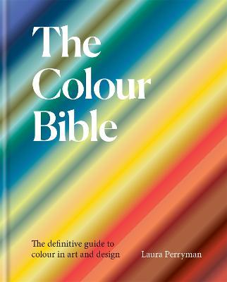 The Colour Bible: The definitive guide to colour in art and design - Laura Perryman - cover