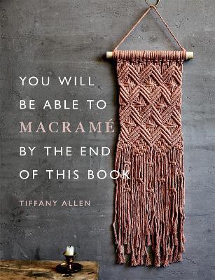 You Will Be Able to Macramé by the End of This Book: 20 macramé projects for beginners - Tiffany Allen - cover