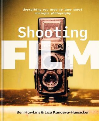 Shooting Film: Everything you need to know about analogue photography - Ben Hawkins,Liza Kanaeva-Hunsicker - cover