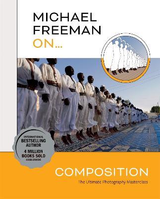 Michael Freeman On... Composition: The Ultimate Photography Masterclass - Michael Freeman - cover