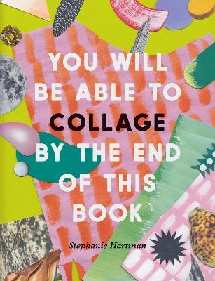 You Will Be Able to Collage by the End of This Book - Stephanie Hartman - cover