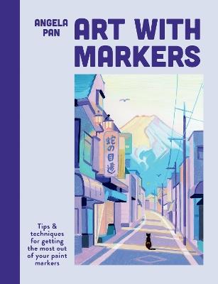 Art with Markers: Tips & techniques for getting the most out of your paint markers - Angela Pan - cover