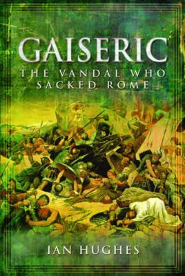 Gaiseric: The Vandal Who Sacked Rome - Ian Hughes - cover
