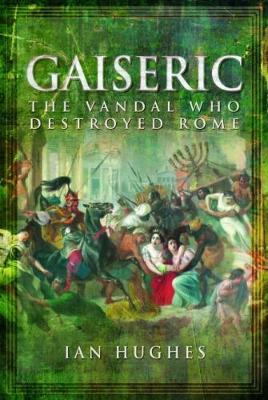 Gaiseric: The Vandal Who Sacked Rome - Ian Hughes - cover