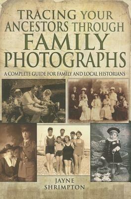 Tracing Your Ancestors Through Family Photographs: A Complete Guide for Family and Local Historians - Jayne Shrimpton - cover