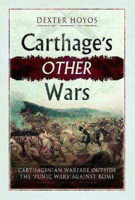 Carthage's Other Wars: Carthaginian Warfare Outside the 'Punic Wars' Against Rome - Dexter Hoyos - cover