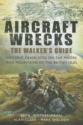 Aircraft Wrecks: A Walker's Guide: Historic Crash Sites on the Moors and Mountains of the British Isles - C. N. Wotherspoon,Alan Clark,Mark Sheldon - cover