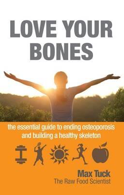 Love Your Bones: The Essential Guide to Ending Osteoporosis and Building a Healthy Skeleton - Max Tuck - cover