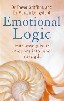 Emotional Logic: Harnessing your emotions into inner strength - Trevor Griffiths,Marian Langsford - cover