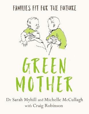 Green Mother: Families fit for the future - Sarah Myhill,Michelle McCullagh - cover