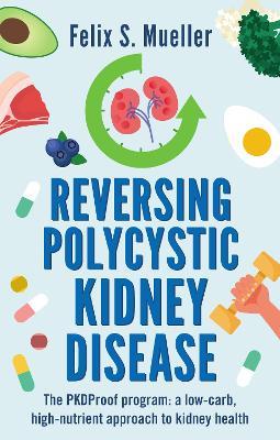 Reversing Polycystic Kidney Disease: The PKProof Program: A low-carb, high-nutrient approach to kidney health - Felix Mueller - cover