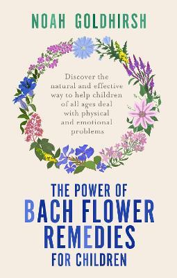 The Power of Bach Flower Remedies for Children: Discover the Natural and Effective Way to Help Children of All Ages Deal with Physical and Emotional Problems - Noah Goldhirsh - cover