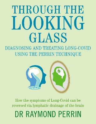 Through the Looking Glass: Diagnosing and Treating Long COVID using the Perrin Technique: How the symptoms of Long-Covid can be reverse via lymphatic drainage of the brain - Raymond Perrin - cover