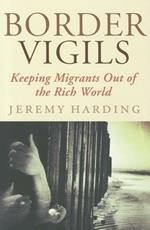 Border Vigils: Keeping Migrants Out of the Rich World