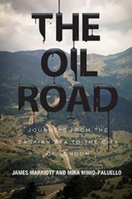 The Oil Road: Journeys from the Caspian Sea to the City of London - James Marriott,Mika Minio-Paluello - cover