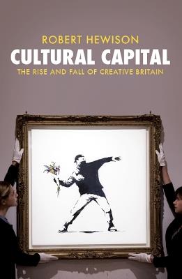 Cultural Capital: The Rise and Fall of Creative Britain - Robert Hewison - cover