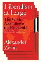 Liberalism at Large: The World According to the Economist - Alexander Zevin - cover