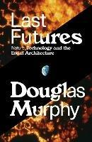 Last Futures: Nature, Technology and the End of Architecture - Douglas Murphy - cover