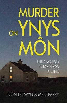 Murder on Ynys Môn: The Anglesey Crossbow Killing - Sion Tecwyn,Meic Parry - cover