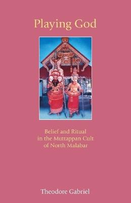 Playing God: Belief and Ritual in the Muttappan Cult of North Malabar - Theodore Gabriel - cover