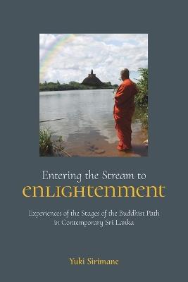 Entering the Stream to Enlightenment: Experiences of the Stages of the Buddhist Path in Contemporary Sri Lanka - Yuki Sirimane - cover