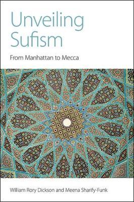 Unveiling Sufism: From Manhattan to Mecca - William Rory Dickson,Meena Sharify-Funk - cover