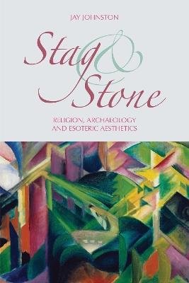 Stag and Stone: Religion, Archaeology and Esoteric Aesthetics - Jay Johnston - cover