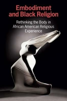 Embodiment and Black Religion: Rethinking the Body in African American Religious Experience - CERCL Writing Collective - cover