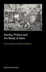 Identity, Politics and the Study of Islam: Current Dilemmas in the Study of Religions