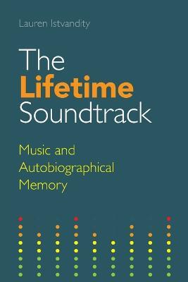 The Lifetime Soundtrack: Music and Autobiographical Memory - Lauren Istvandity - cover