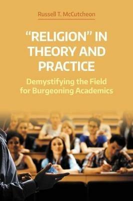 'Religion' in Theory and Practice: Demystifying the Field for Burgeoning Academics - Russell T. McCutcheon - cover
