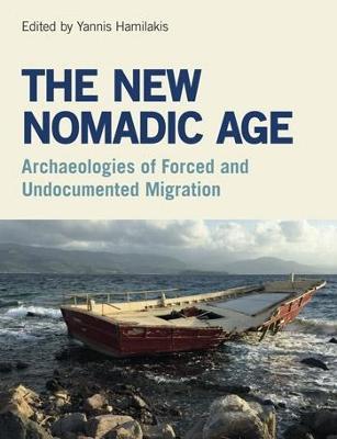 The New Nomadic Age: Archaeologies of Forced and Undocumented Migration - Yannis Hamilakis - cover