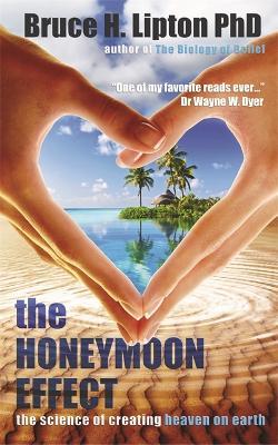 The Honeymoon Effect: The Science of Creating Heaven on Earth - Bruce H. Lipton - cover