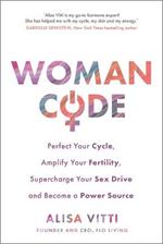 Womancode: Perfect Your Cycle, Amplify Your Fertility, Supercharge Your Sex Drive and Become a Power Source