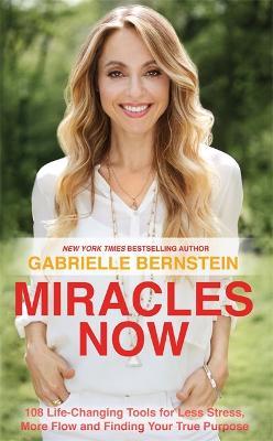 Miracles Now: 108 Life-Changing Tools for Less Stress, More Flow and Finding Your True Purpose - Gabrielle Bernstein - cover