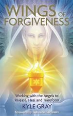 Wings of Forgiveness: Working with the Angels to Release, Heal and Transform