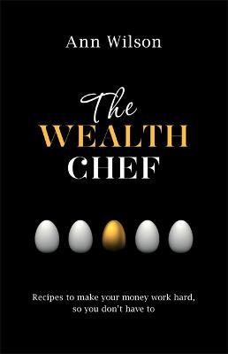 The Wealth Chef: Recipes to Make Your Money Work Hard, So You Don't Have To - Ann Wilson - cover