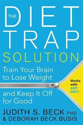 The Diet Trap Solution: Train Your Brain to Lose Weight and Keep It Off for Good - Judith S. Beck,Deborah Beck Busis - cover