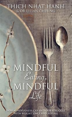Mindful Eating, Mindful Life: How Mindfulness Can End Our Struggle with Weight Once and For All - Thich Nhat Hanh,Lilian Cheung - cover