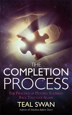 The Completion Process: The Practice of Putting Yourself Back Together Again - Teal Swan - cover