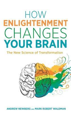 How Enlightenment Changes Your Brain: The New Science of Transformation - Andrew Newberg,Mark Robert Waldman - cover