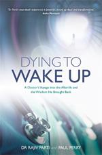 Dying to Wake Up: A Doctor's Voyage into the Afterlife and the Wisdom He Brought Back