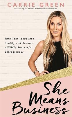 She Means Business: Turn Your Ideas into Reality and Become a Wildly Successful Entrepreneur - Carrie Green - cover