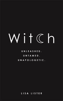 Witch: Unleashed. Untamed. Unapologetic. - Lisa Lister - cover