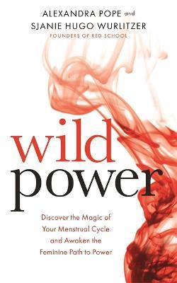 Wild Power: Discover the Magic of Your Menstrual Cycle and Awaken the Feminine Path to Power - Alexandra Pope,Sjanie Hugo Wurlitzer - cover