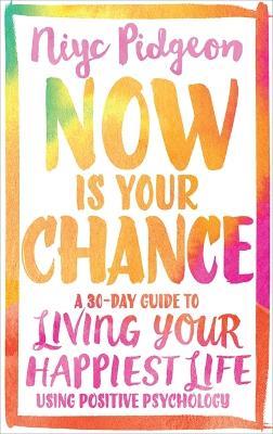 Now Is Your Chance: A 30-Day Guide to Living Your Happiest Life Using Positive Psychology - Niyc Pidgeon - cover