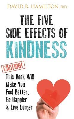 The Five Side Effects of Kindness: This Book Will Make You Feel Better, Be Happier & Live Longer - David R. Hamilton - cover