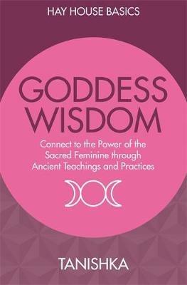 Goddess Wisdom: Connect to the Power of the Sacred Feminine Through Ancient Teachings and Practices - Tanishka - cover