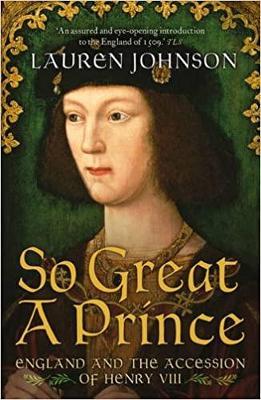 So Great a Prince: England and the Accession of Henry VIII - Lauren Johnson - cover
